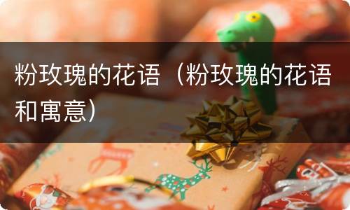 粉玫瑰的花语（粉玫瑰的花语和寓意）