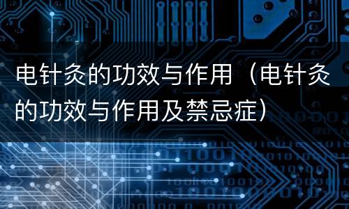 电针灸的功效与作用（电针灸的功效与作用及禁忌症）