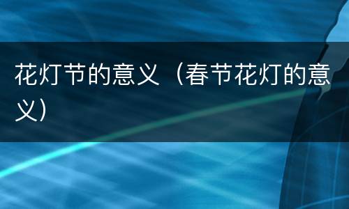 花灯节的意义（春节花灯的意义）