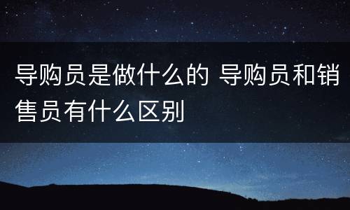 导购员是做什么的 导购员和销售员有什么区别