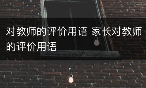 对教师的评价用语 家长对教师的评价用语