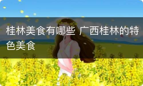桂林美食有哪些 广西桂林的特色美食