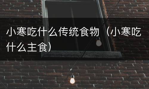 小寒吃什么传统食物（小寒吃什么主食）