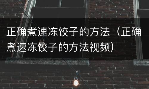 正确煮速冻饺子的方法（正确煮速冻饺子的方法视频）