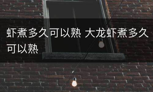 虾煮多久可以熟 大龙虾煮多久可以熟