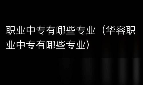 职业中专有哪些专业（华容职业中专有哪些专业）