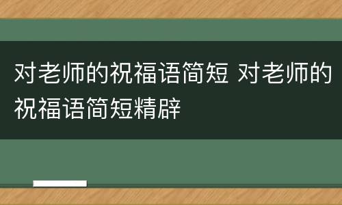 对老师的祝福语简短 对老师的祝福语简短精辟