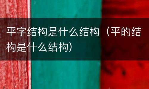平字结构是什么结构（平的结构是什么结构）