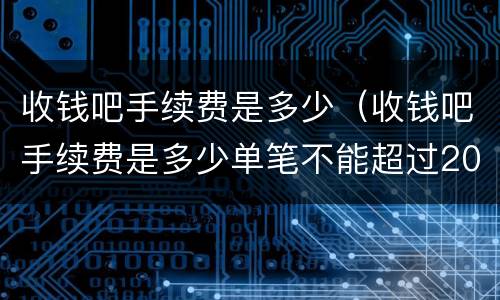 收钱吧手续费是多少（收钱吧手续费是多少单笔不能超过200元）