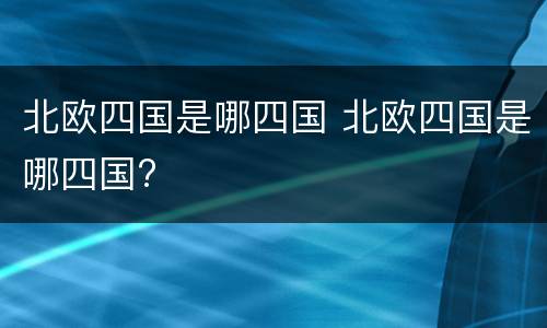 北欧四国是哪四国 北欧四国是哪四国?