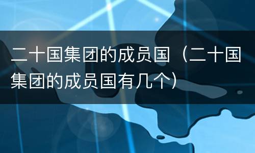二十国集团的成员国（二十国集团的成员国有几个）