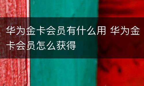 华为金卡会员有什么用 华为金卡会员怎么获得