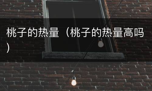 桃子的热量（桃子的热量高吗）