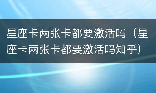 星座卡两张卡都要激活吗（星座卡两张卡都要激活吗知乎）