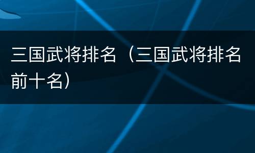 三国武将排名（三国武将排名前十名）