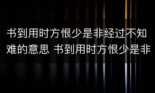 书到用时方恨少是非经过不知难的意思 书到用时方恨少是非经过不知难什么意思