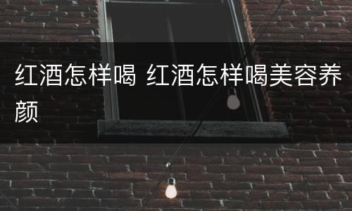 红酒怎样喝 红酒怎样喝美容养颜