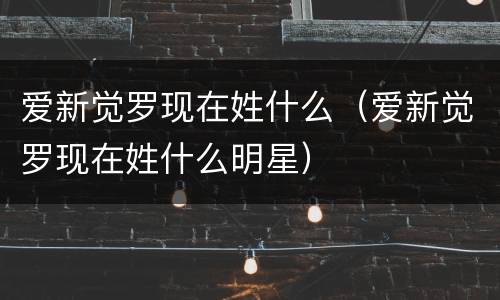 爱新觉罗现在姓什么（爱新觉罗现在姓什么明星）