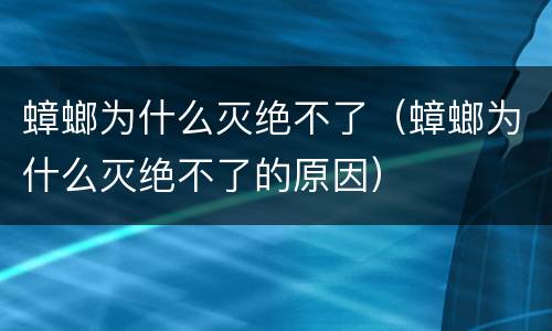 蟑螂为什么灭绝不了（蟑螂为什么灭绝不了的原因）
