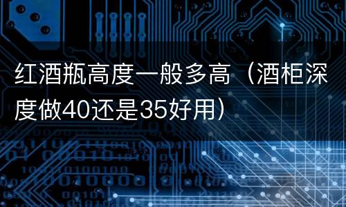 红酒瓶高度一般多高（酒柜深度做40还是35好用）