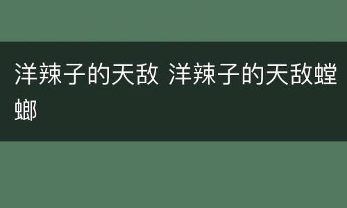 洋辣子的天敌 洋辣子的天敌螳螂