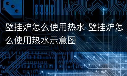 壁挂炉怎么使用热水 壁挂炉怎么使用热水示意图