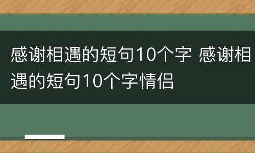 感谢相遇的短句10个字 感谢相遇的短句10个字情侣