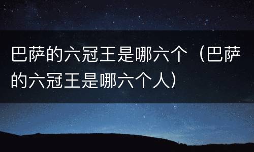巴萨的六冠王是哪六个（巴萨的六冠王是哪六个人）