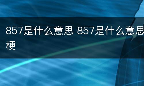 857是什么意思 857是什么意思梗