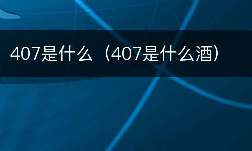 407是什么（407是什么酒）