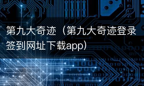 第九大奇迹（第九大奇迹登录签到网址下载app）