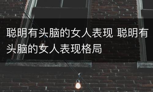 聪明有头脑的女人表现 聪明有头脑的女人表现格局