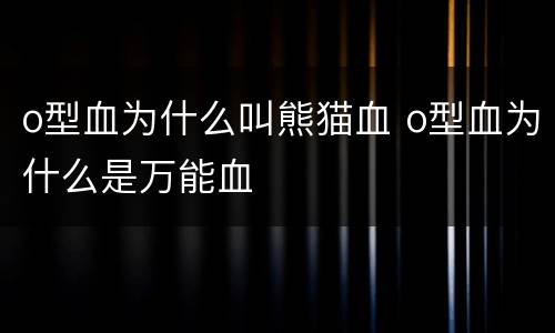 o型血为什么叫熊猫血 o型血为什么是万能血