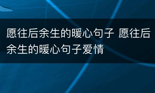 愿往后余生的暖心句子 愿往后余生的暖心句子爱情