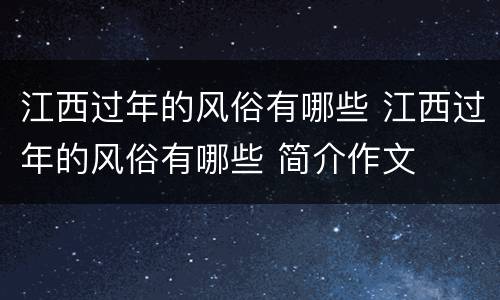 江西过年的风俗有哪些 江西过年的风俗有哪些 简介作文