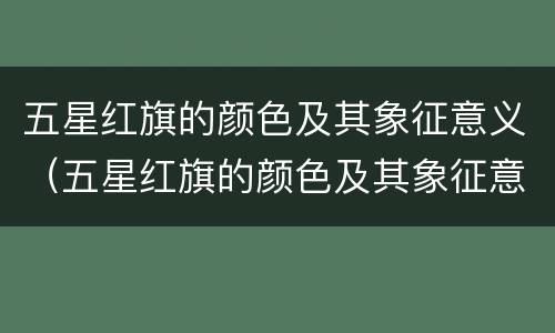 五星红旗的颜色及其象征意义（五星红旗的颜色及其象征意义图片）
