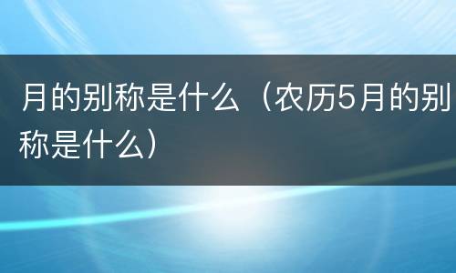 月的别称是什么（农历5月的别称是什么）