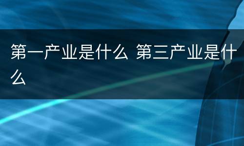 第一产业是什么 第三产业是什么