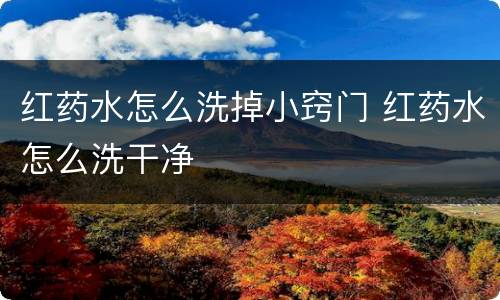 红药水怎么洗掉小窍门 红药水怎么洗干净