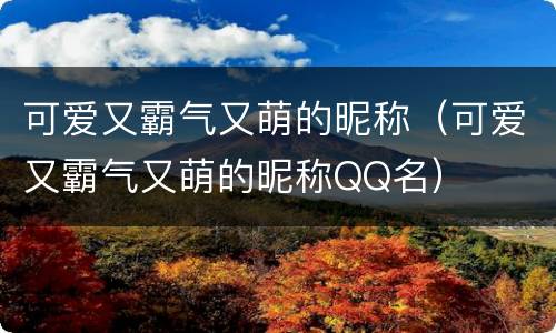 可爱又霸气又萌的昵称（可爱又霸气又萌的昵称QQ名）