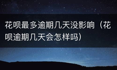 花呗最多逾期几天没影响（花呗逾期几天会怎样吗）