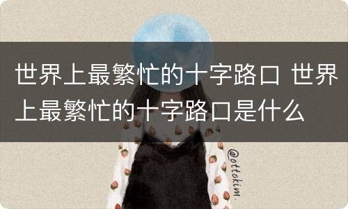 世界上最繁忙的十字路口 世界上最繁忙的十字路口是什么
