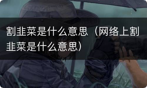 割韭菜是什么意思（网络上割韭菜是什么意思）