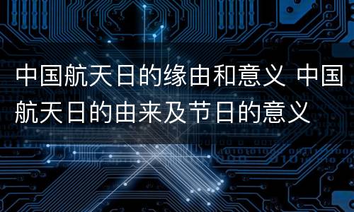 中国航天日的缘由和意义 中国航天日的由来及节日的意义