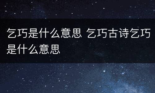 乞巧是什么意思 乞巧古诗乞巧是什么意思