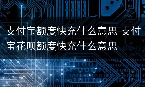 支付宝额度快充什么意思 支付宝花呗额度快充什么意思