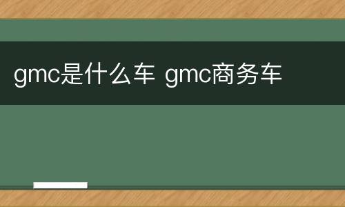 gmc是什么车 gmc商务车