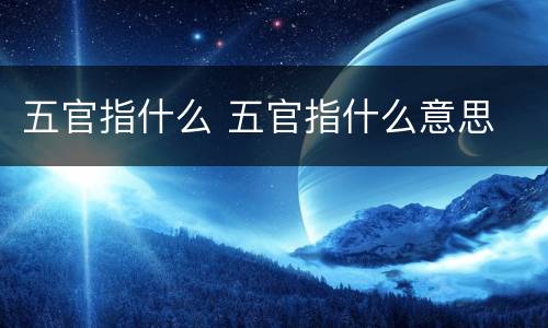 五官指什么 五官指什么意思