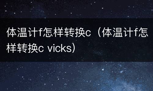 体温计f怎样转换c（体温计f怎样转换c vicks）