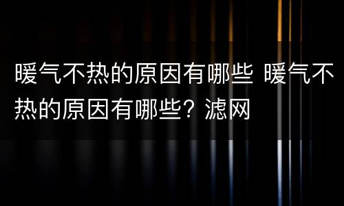 暖气不热的原因有哪些 暖气不热的原因有哪些? 滤网
